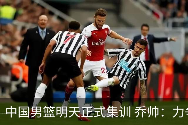 中国男篮明天正式集训 乔帅：力争奥运会门票
