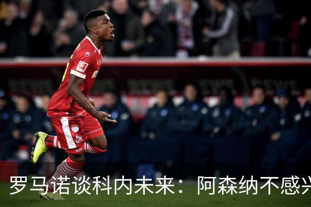 罗马诺谈科内未来：阿森纳不感兴趣，球员并非其热门目标